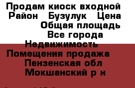 Продам киоск входной › Район ­ Бузулук › Цена ­ 60 000 › Общая площадь ­ 10 - Все города Недвижимость » Помещения продажа   . Пензенская обл.,Мокшанский р-н